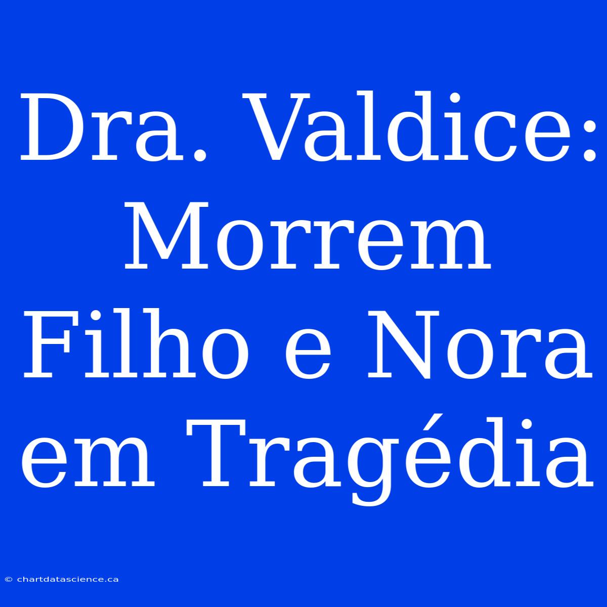 Dra. Valdice: Morrem Filho E Nora Em Tragédia