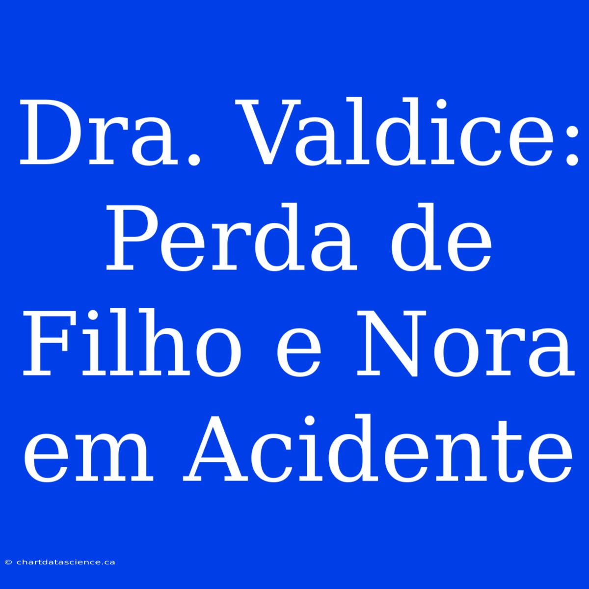 Dra. Valdice: Perda De Filho E Nora Em Acidente