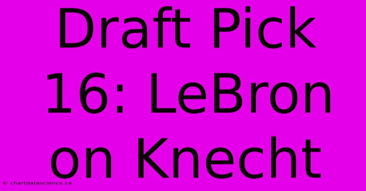 Draft Pick 16: LeBron On Knecht