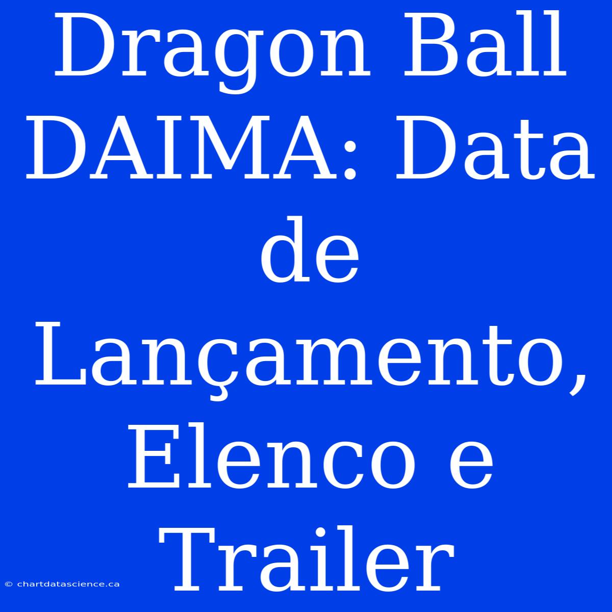 Dragon Ball DAIMA: Data De Lançamento, Elenco E Trailer