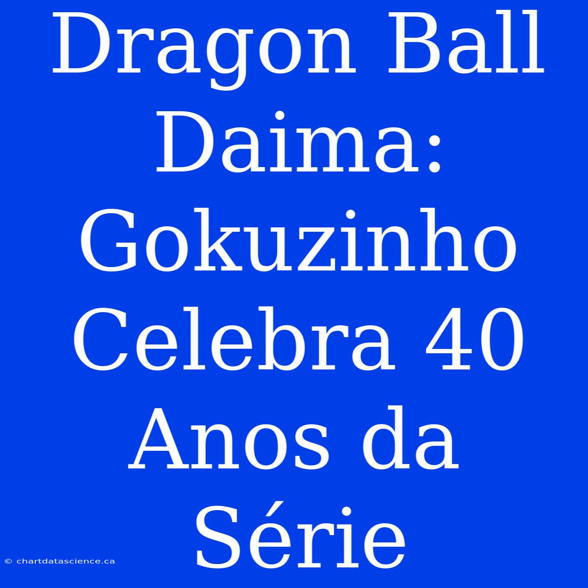 Dragon Ball Daima: Gokuzinho Celebra 40 Anos Da Série