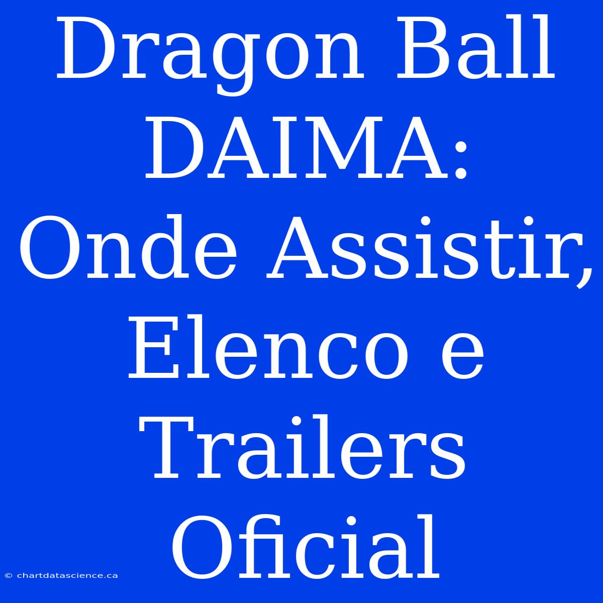 Dragon Ball DAIMA: Onde Assistir, Elenco E Trailers Oficial