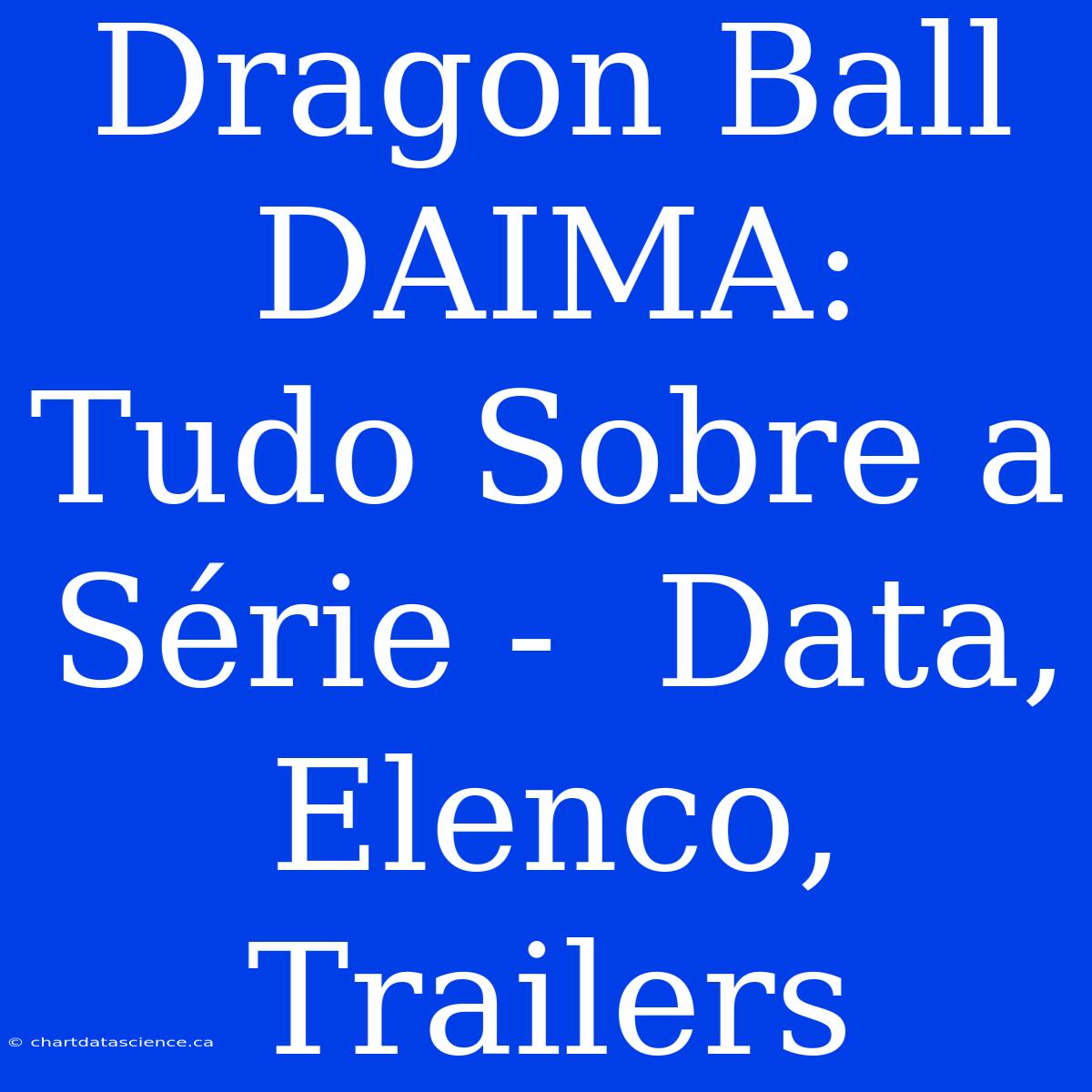 Dragon Ball DAIMA:  Tudo Sobre A Série -  Data, Elenco, Trailers