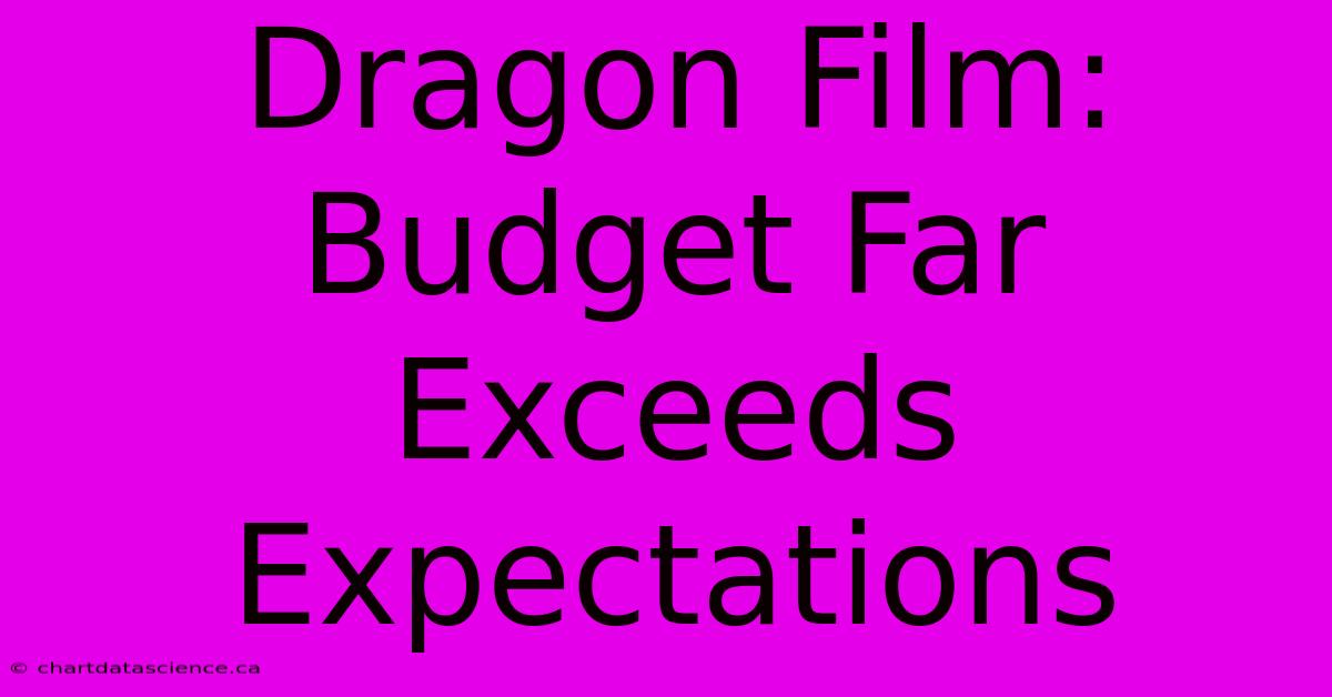 Dragon Film: Budget Far Exceeds Expectations