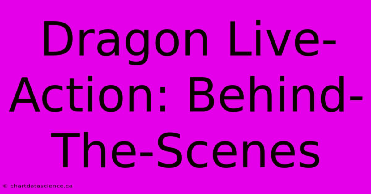 Dragon Live-Action: Behind-The-Scenes