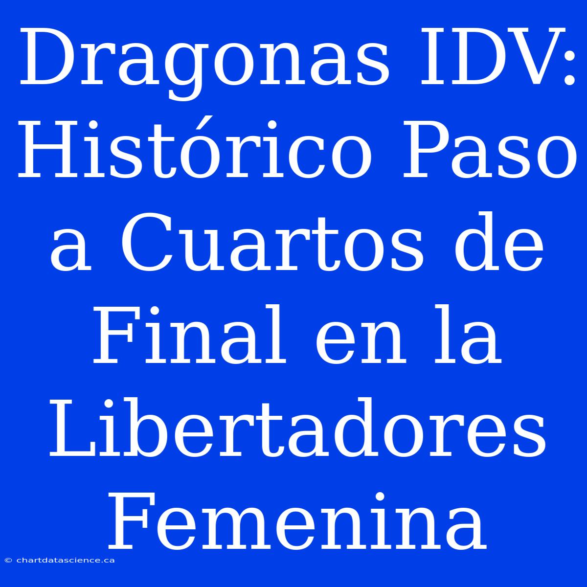 Dragonas IDV: Histórico Paso A Cuartos De Final En La Libertadores Femenina