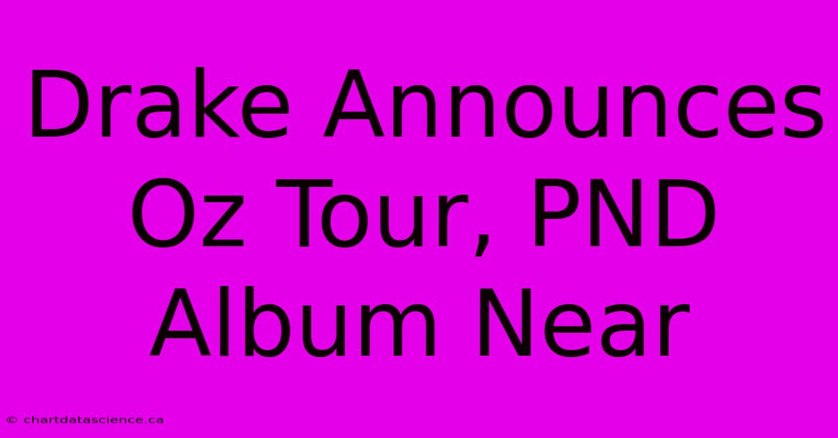 Drake Announces Oz Tour, PND Album Near