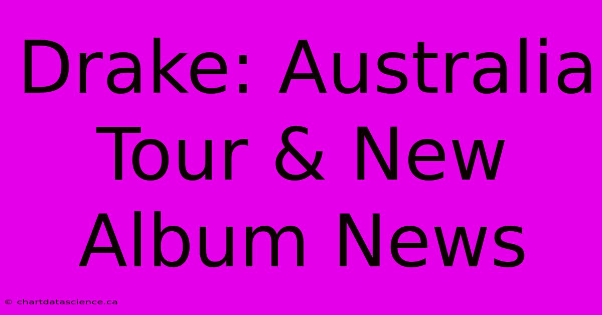 Drake: Australia Tour & New Album News