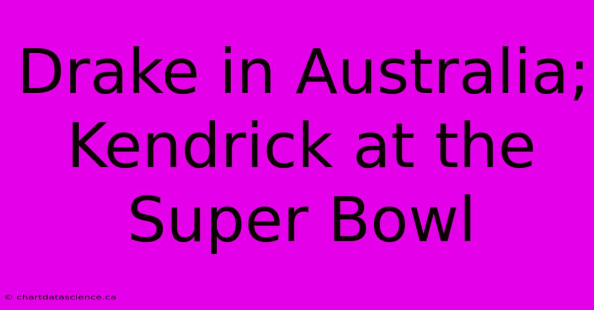 Drake In Australia; Kendrick At The Super Bowl