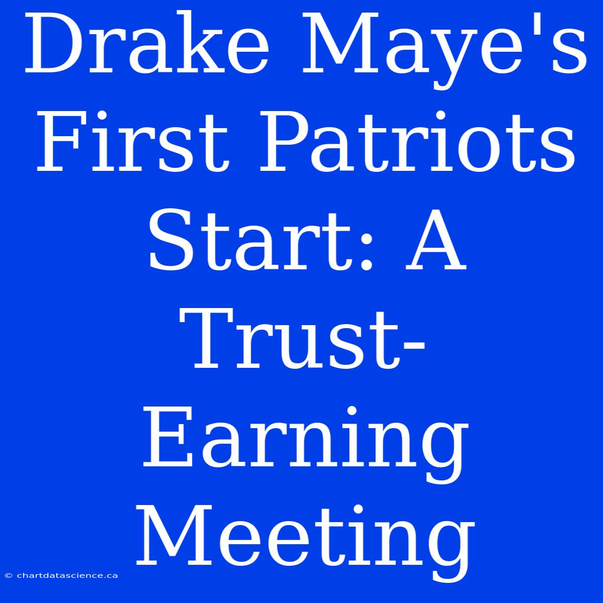 Drake Maye's First Patriots Start: A Trust-Earning Meeting