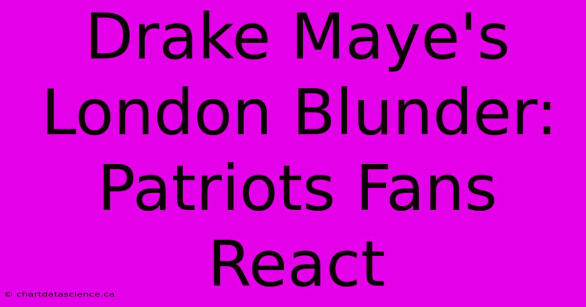 Drake Maye's London Blunder: Patriots Fans React