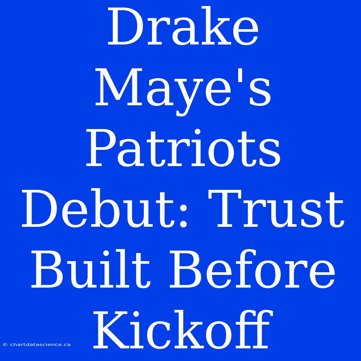 Drake Maye's Patriots Debut: Trust Built Before Kickoff