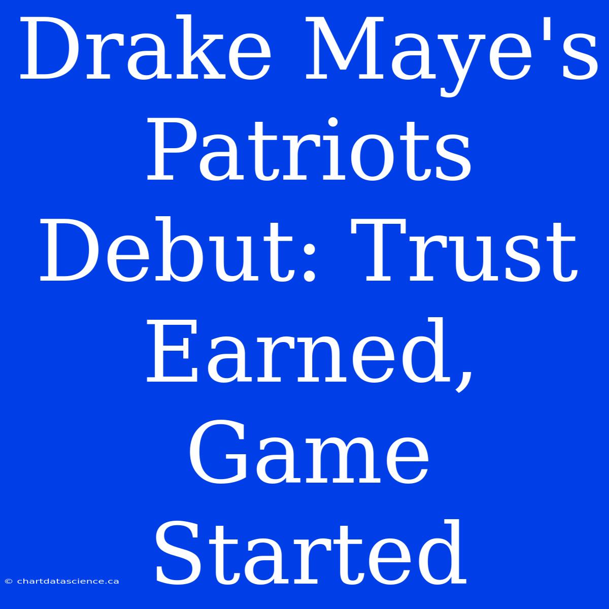 Drake Maye's Patriots Debut: Trust Earned, Game Started