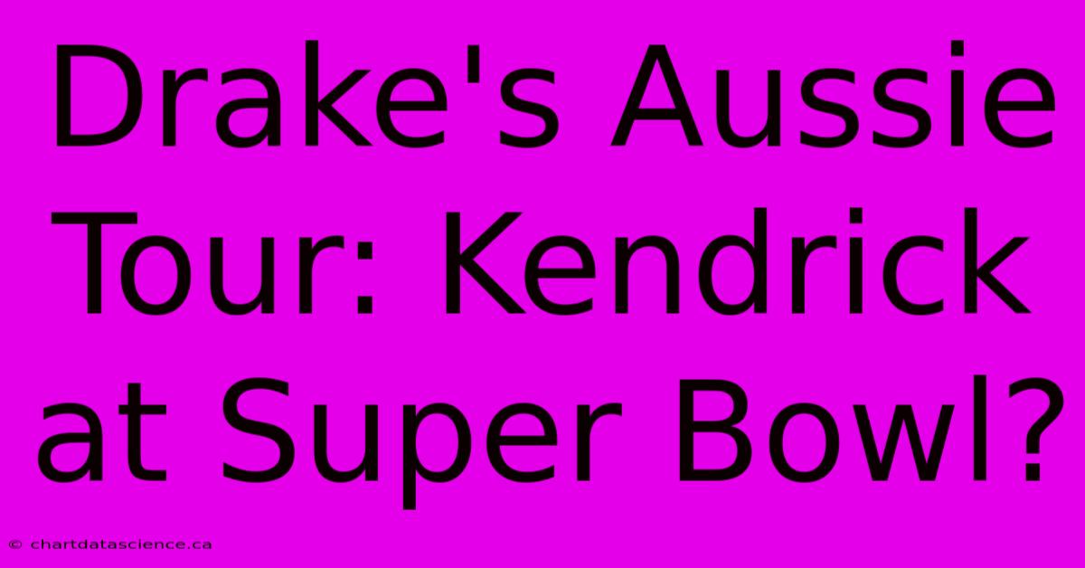 Drake's Aussie Tour: Kendrick At Super Bowl?