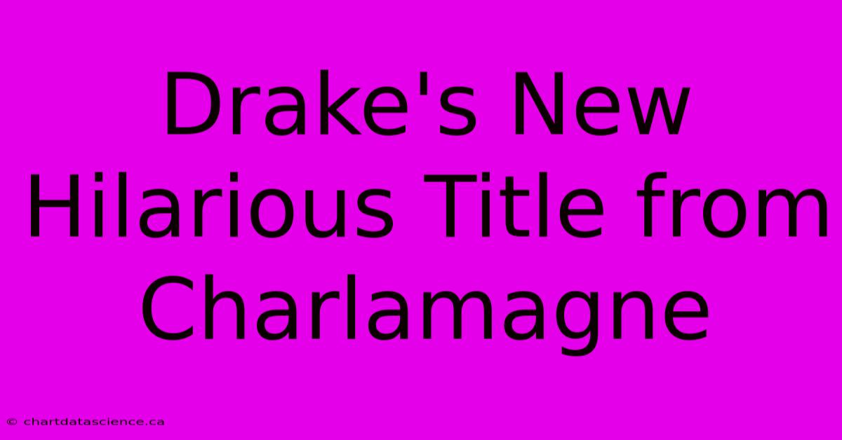 Drake's New Hilarious Title From Charlamagne