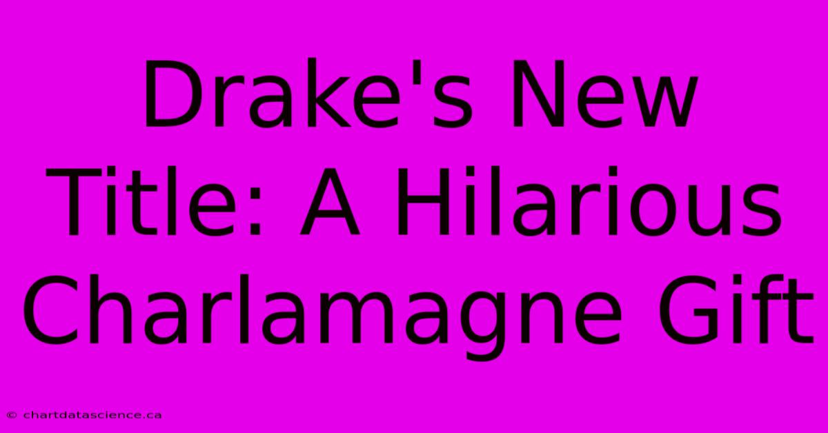 Drake's New Title: A Hilarious Charlamagne Gift