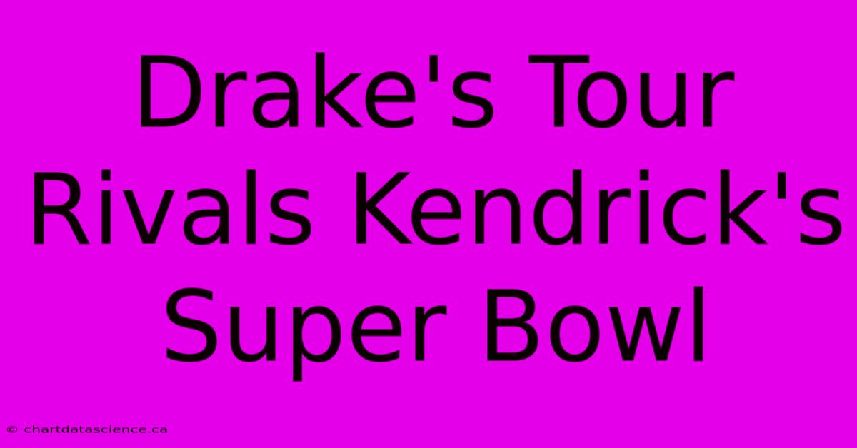 Drake's Tour Rivals Kendrick's Super Bowl