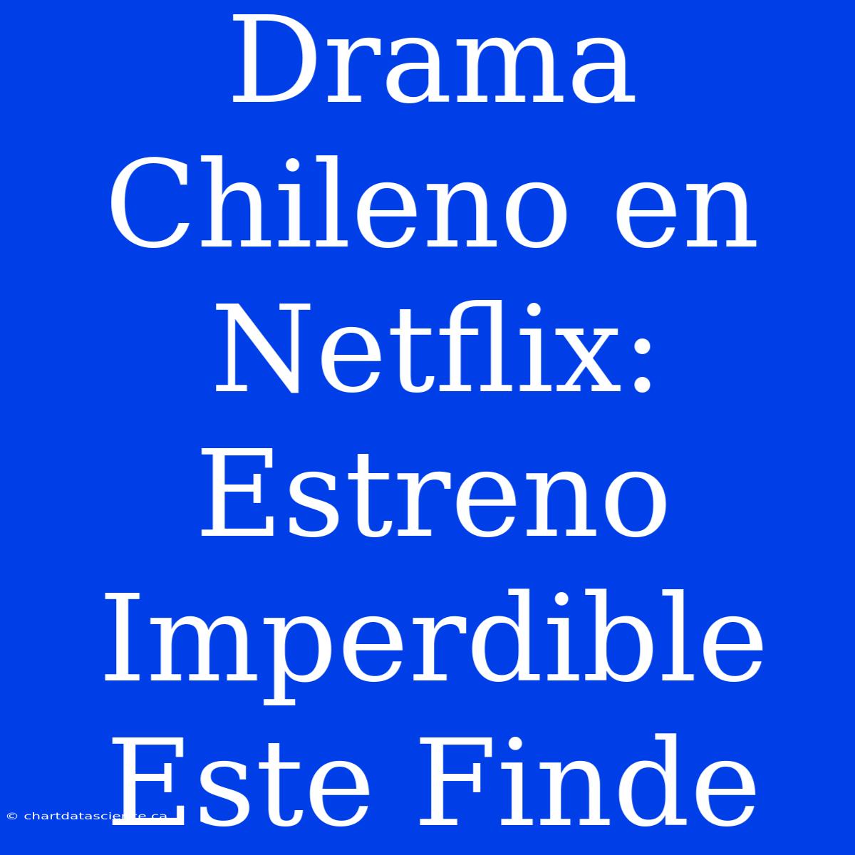 Drama Chileno En Netflix: Estreno Imperdible Este Finde