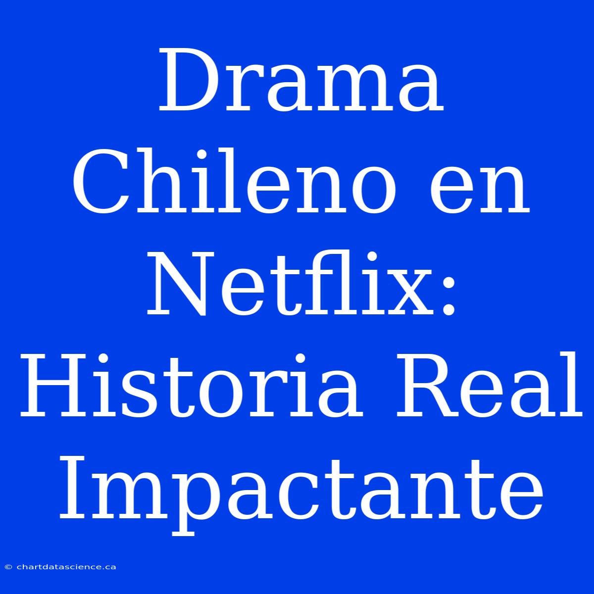 Drama Chileno En Netflix: Historia Real Impactante