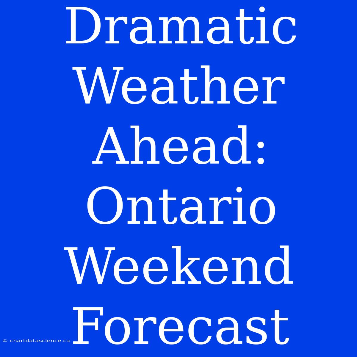 Dramatic Weather Ahead: Ontario Weekend Forecast