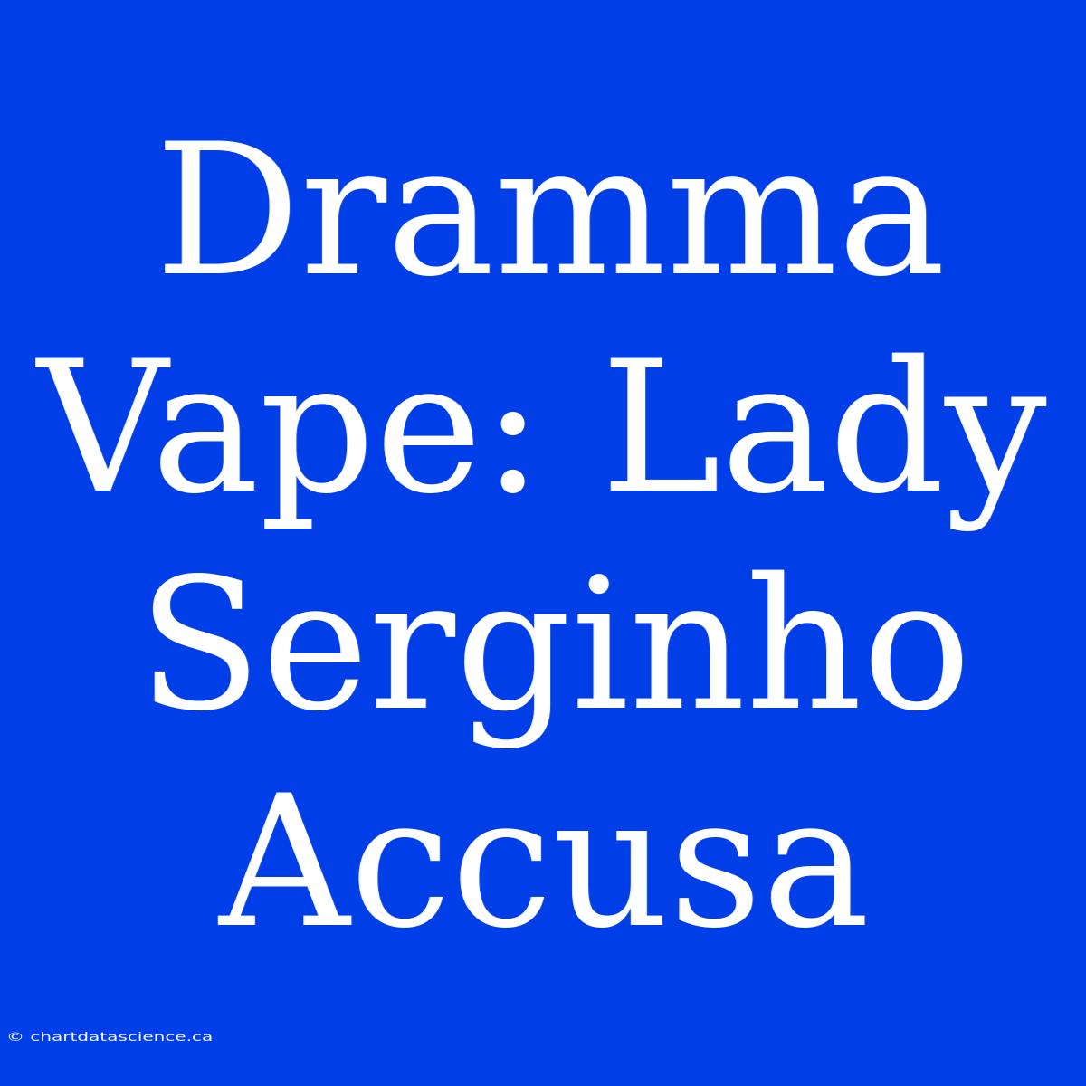 Dramma Vape: Lady Serginho Accusa