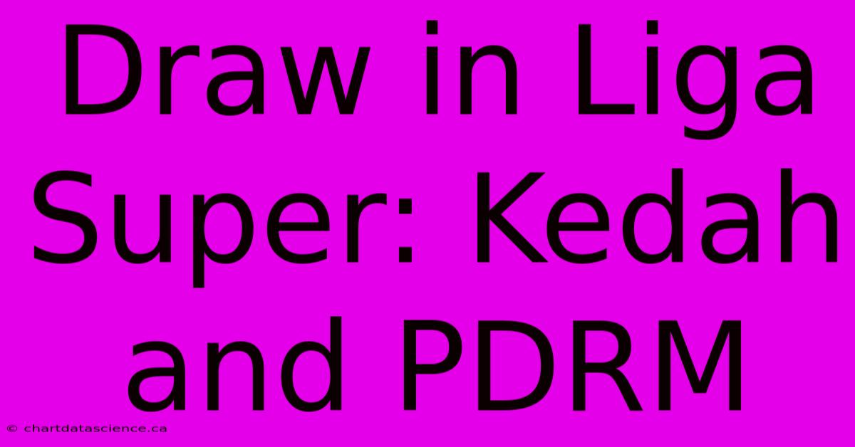 Draw In Liga Super: Kedah And PDRM