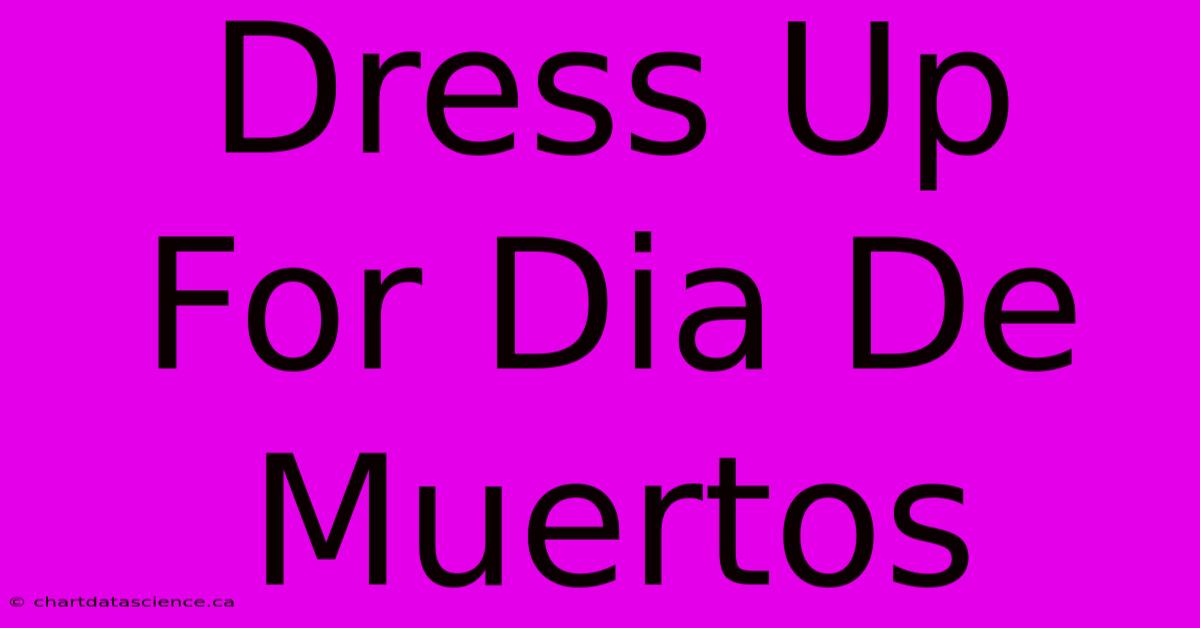 Dress Up For Dia De Muertos