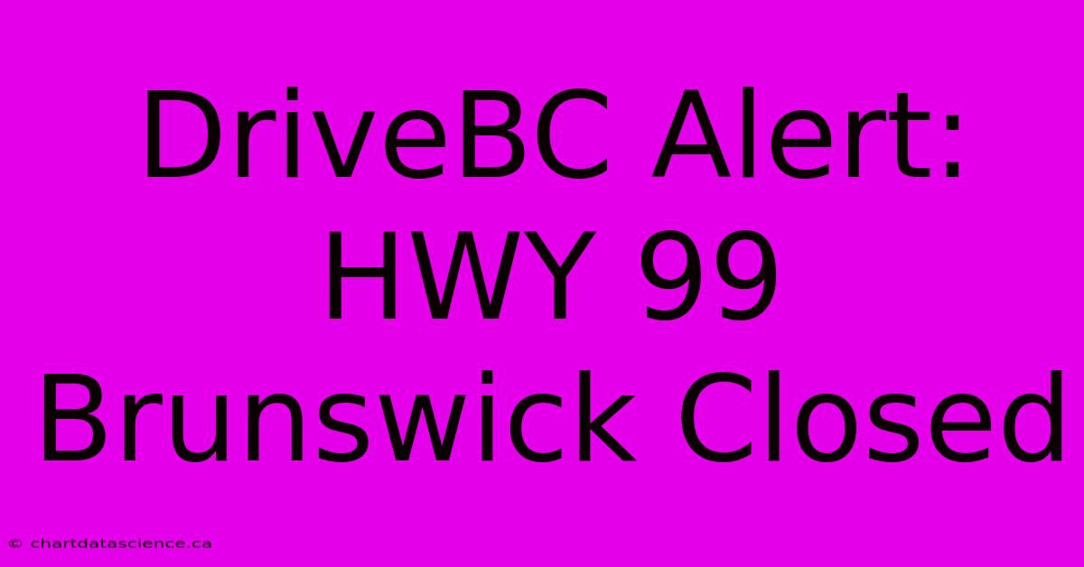 DriveBC Alert: HWY 99 Brunswick Closed