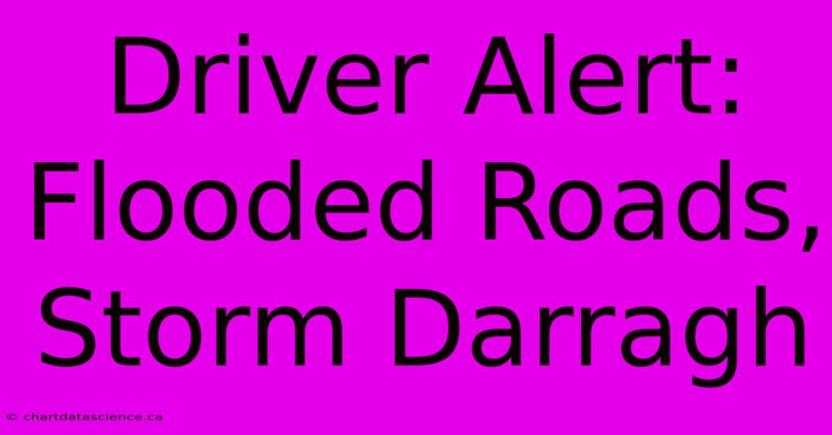 Driver Alert: Flooded Roads, Storm Darragh