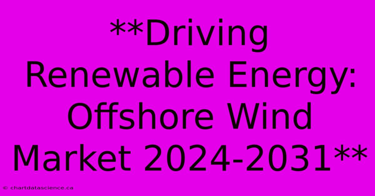 **Driving Renewable Energy: Offshore Wind Market 2024-2031**