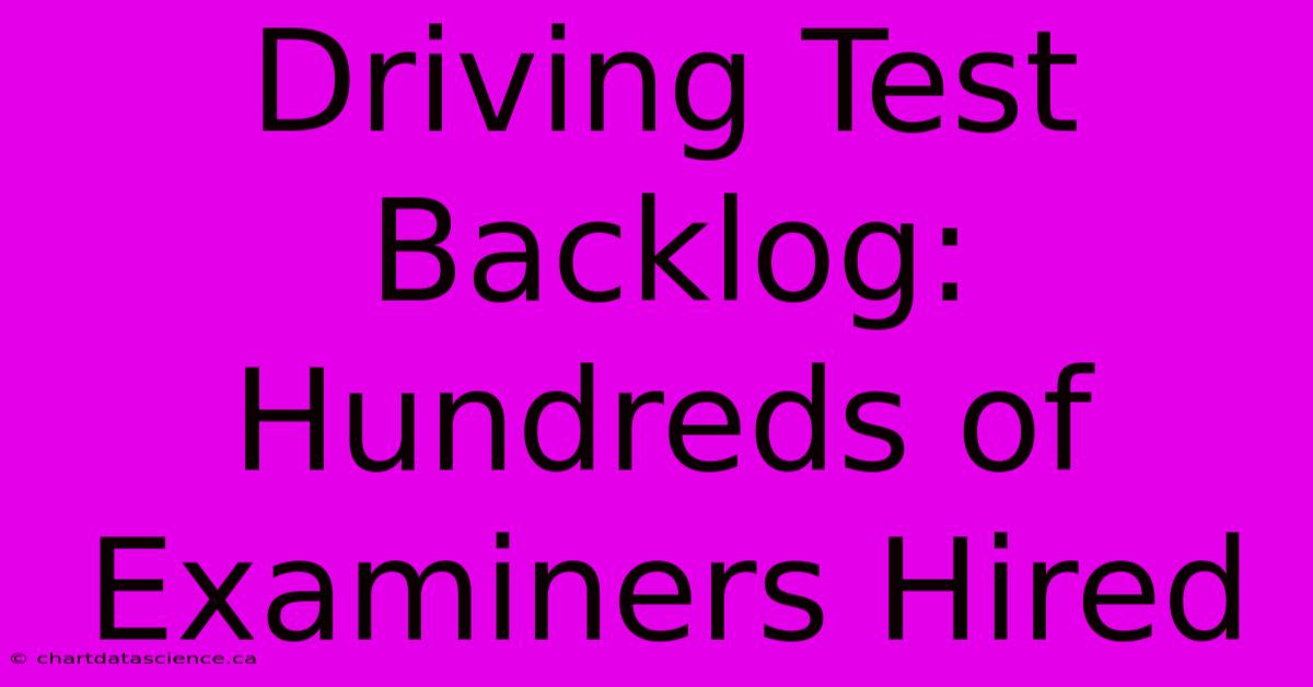 Driving Test Backlog: Hundreds Of Examiners Hired