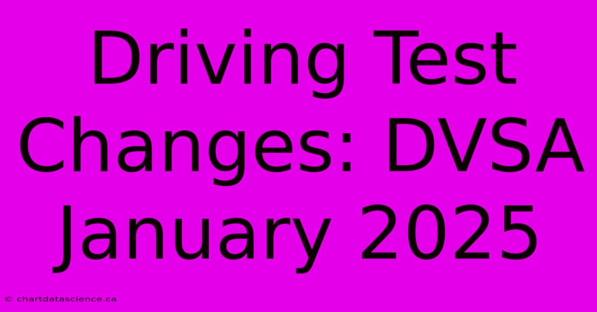 Driving Test Changes: DVSA January 2025