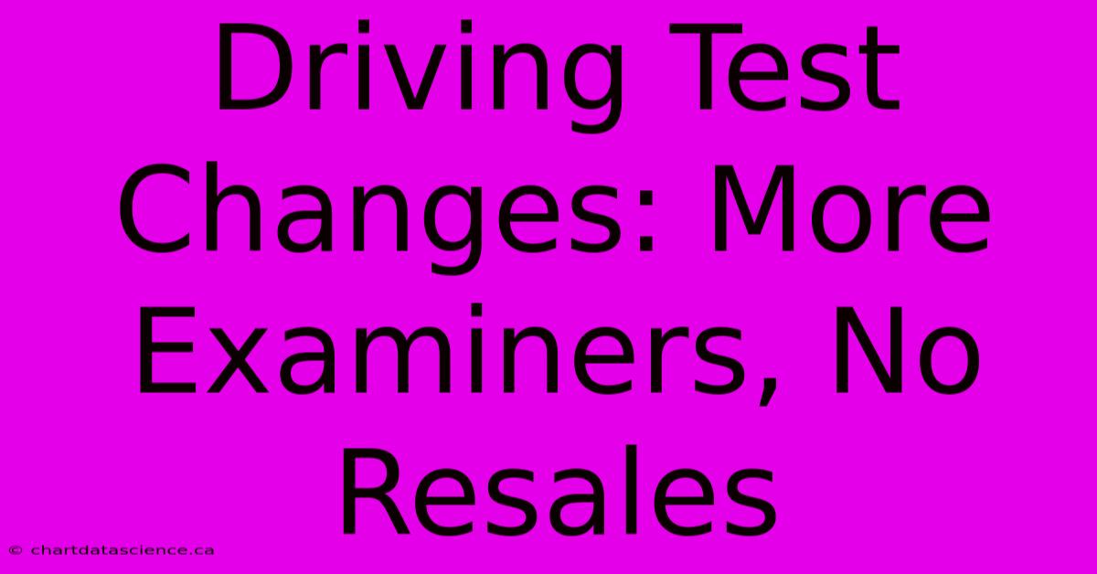 Driving Test Changes: More Examiners, No Resales