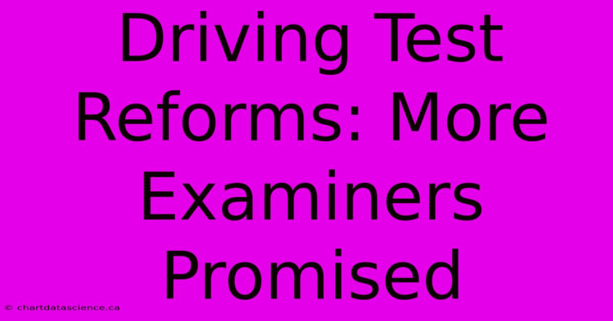 Driving Test Reforms: More Examiners Promised