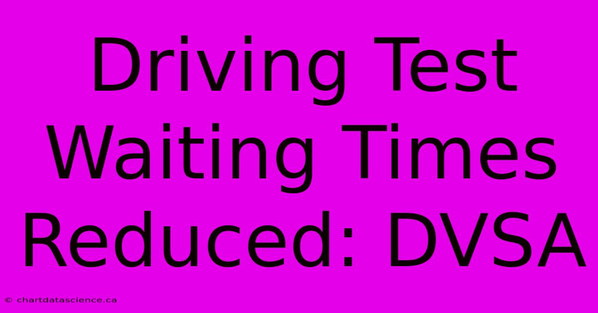 Driving Test Waiting Times Reduced: DVSA