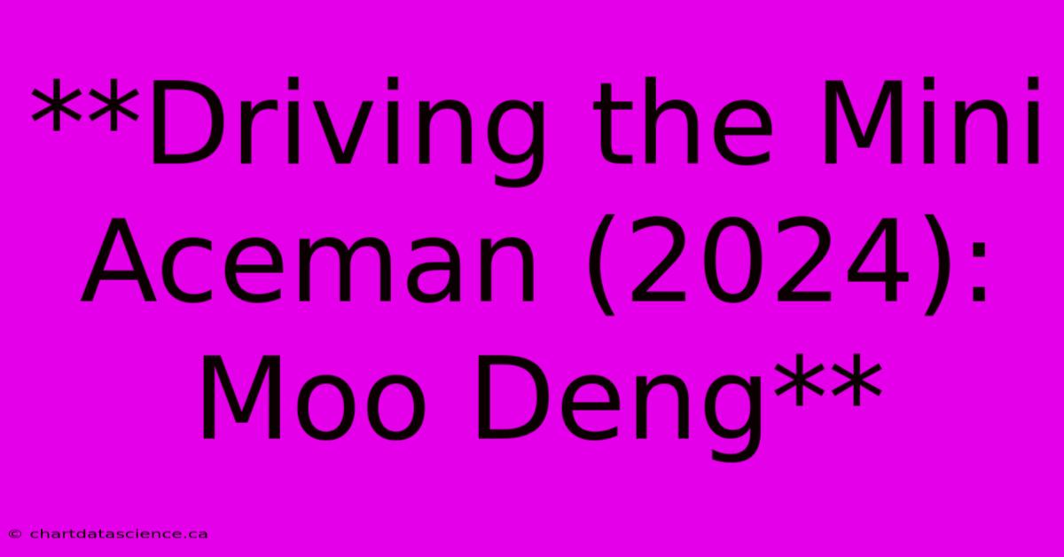 **Driving The Mini Aceman (2024): Moo Deng**