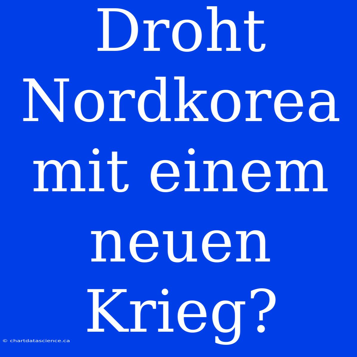 Droht Nordkorea Mit Einem Neuen Krieg?