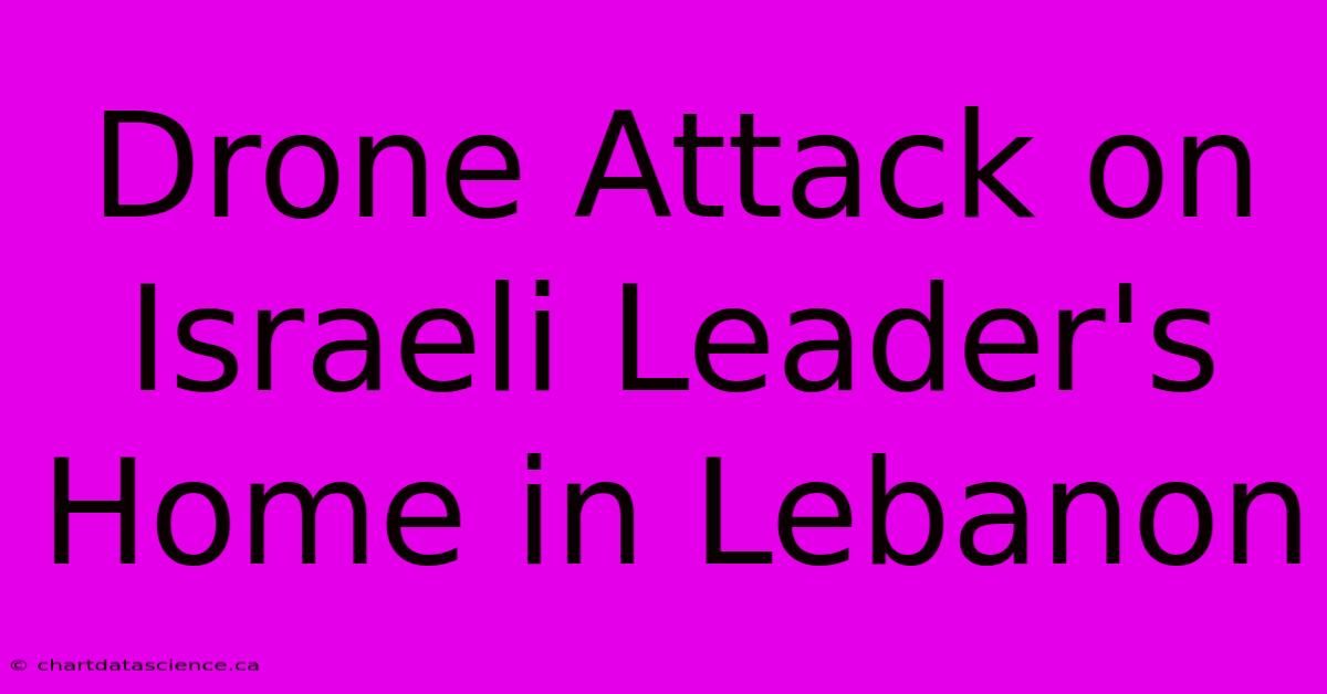 Drone Attack On Israeli Leader's Home In Lebanon