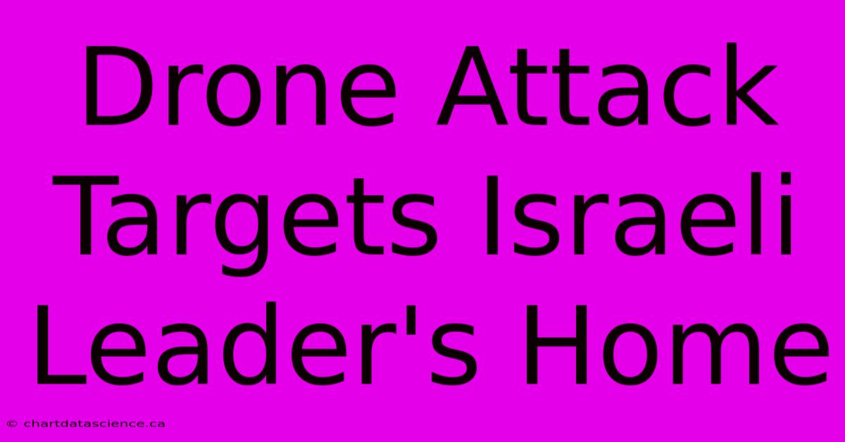 Drone Attack Targets Israeli Leader's Home