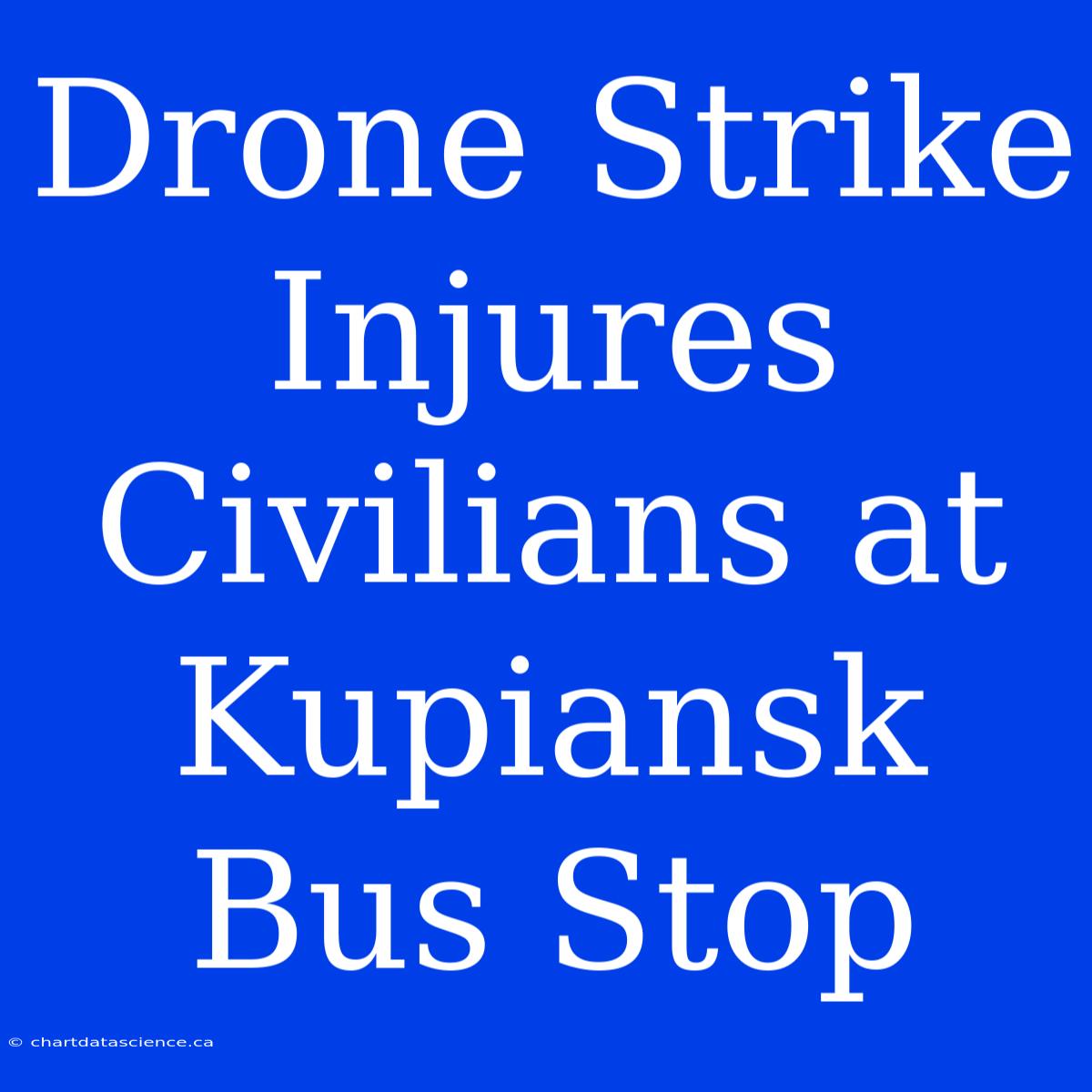 Drone Strike Injures Civilians At Kupiansk Bus Stop