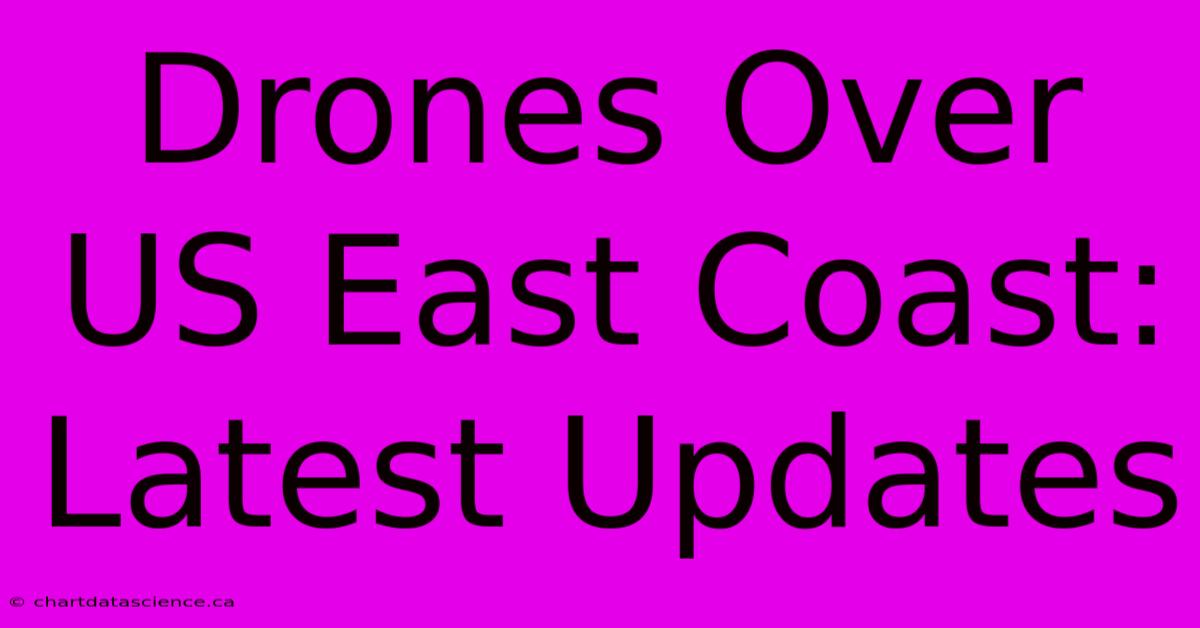 Drones Over US East Coast: Latest Updates