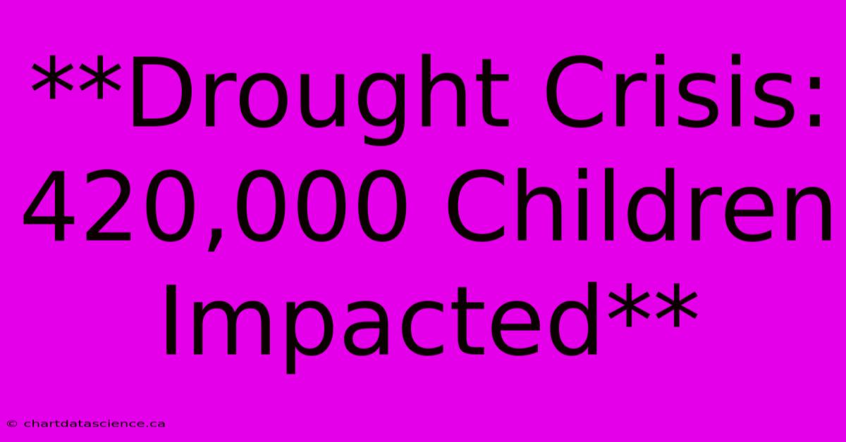 **Drought Crisis: 420,000 Children Impacted**