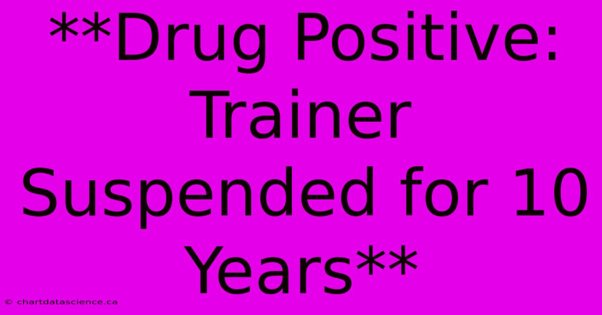 **Drug Positive: Trainer Suspended For 10 Years** 