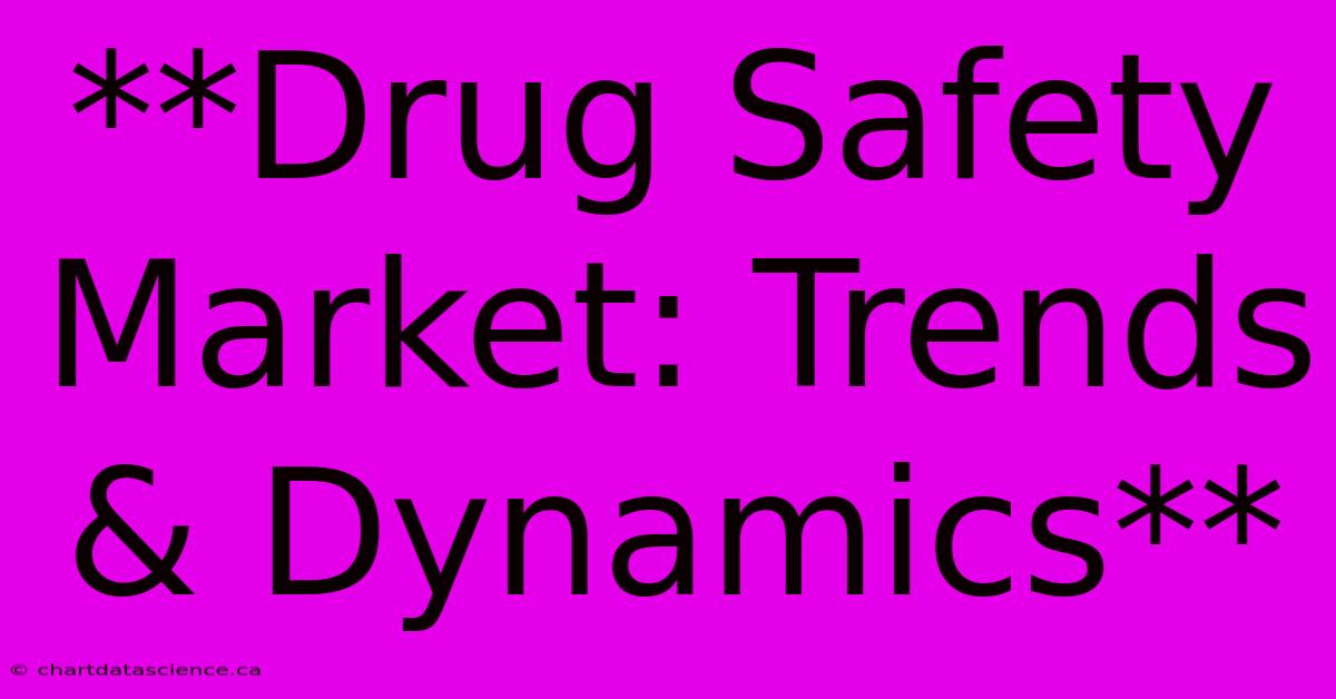 **Drug Safety Market: Trends & Dynamics**