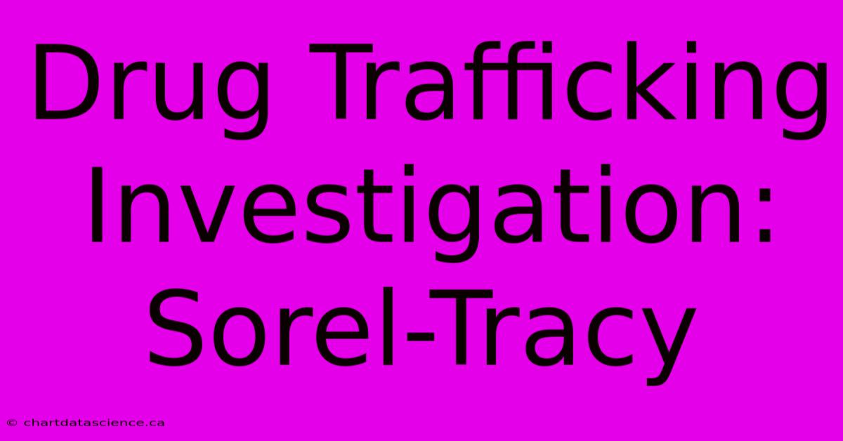 Drug Trafficking Investigation: Sorel-Tracy