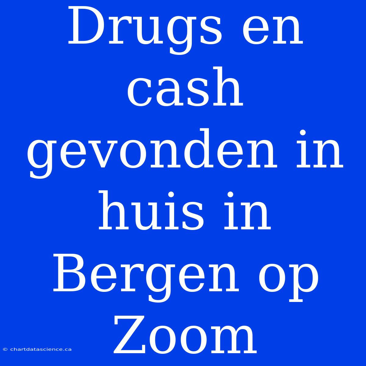 Drugs En Cash Gevonden In Huis In Bergen Op Zoom