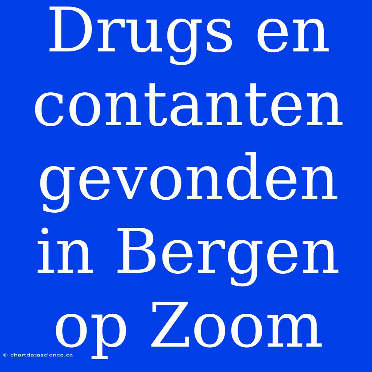 Drugs En Contanten Gevonden In Bergen Op Zoom