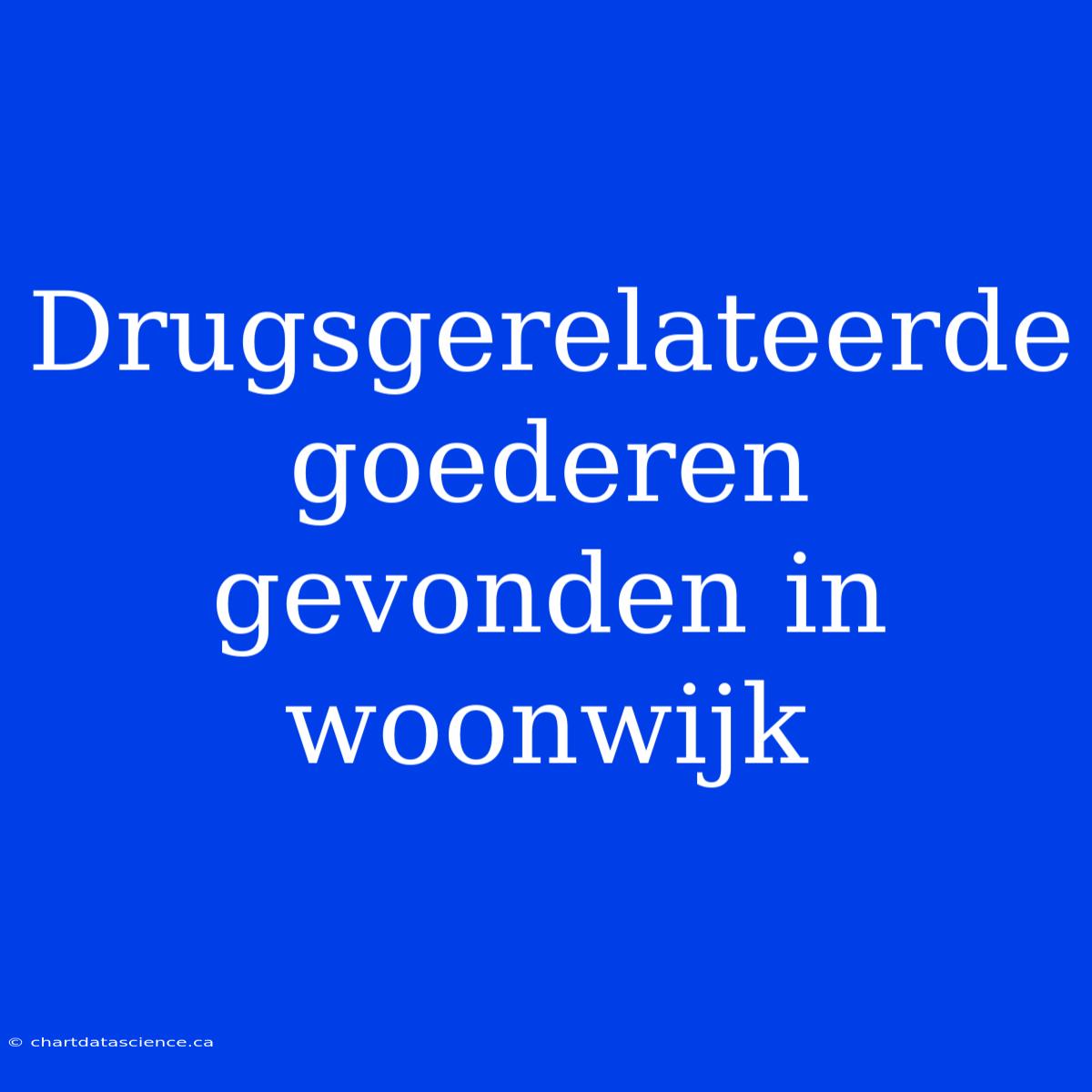 Drugsgerelateerde Goederen Gevonden In Woonwijk