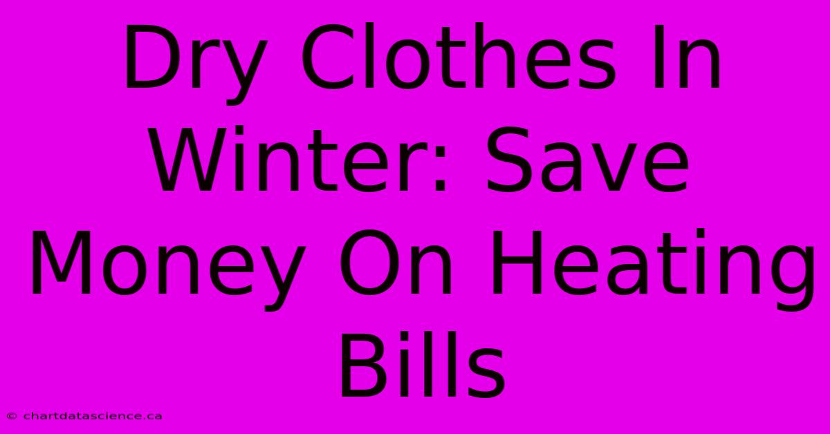 Dry Clothes In Winter: Save Money On Heating Bills