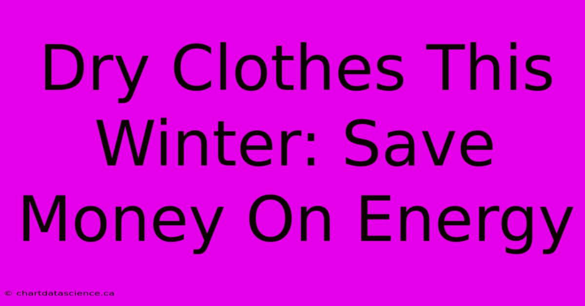 Dry Clothes This Winter: Save Money On Energy